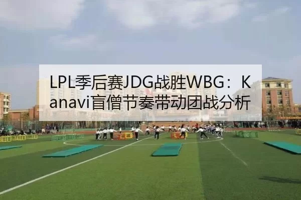 LPL季后赛JDG战胜WBG：Kanavi盲僧节奏带动团战分析